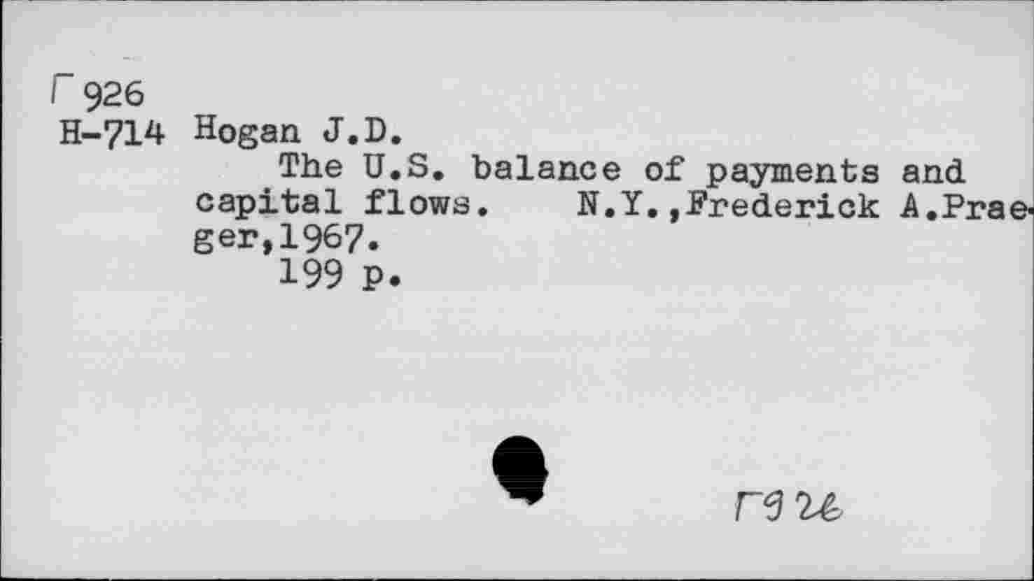 ﻿r 926
H-714
Hogan J.D.
The U.S. balance of payments and capital flows. N.Y.»Frederick A.Praei ger,1967.
199 P.